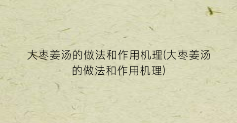 “大枣姜汤的做法和作用机理(大枣姜汤的做法和作用机理)