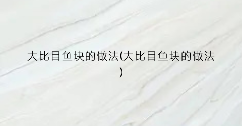 大比目鱼块的做法(大比目鱼块的做法)