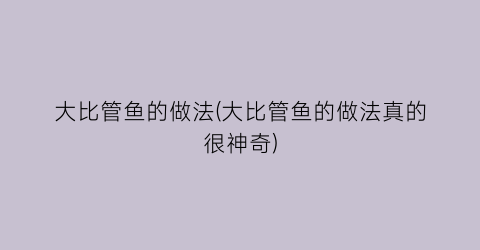 “大比管鱼的做法(大比管鱼的做法真的很神奇)