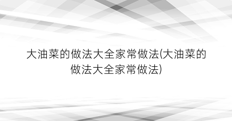 “大油菜的做法大全家常做法(大油菜的做法大全家常做法)