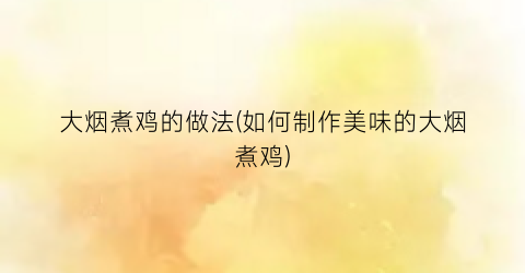 大烟煮鸡的做法(如何制作美味的大烟煮鸡)
