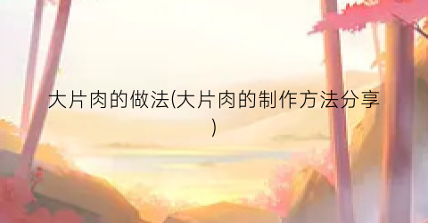 大片肉的做法(大片肉的制作方法分享)