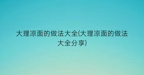 “大理凉面的做法大全(大理凉面的做法大全分享)