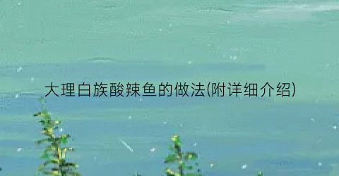 大理白族酸辣鱼的做法(附详细介绍)