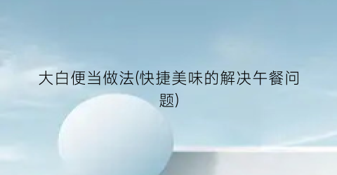 大白便当做法(快捷美味的解决午餐问题)