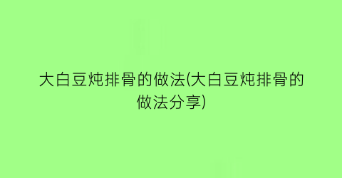 大白豆炖排骨的做法(大白豆炖排骨的做法分享)