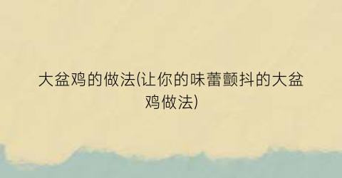 大盆鸡的做法(让你的味蕾颤抖的大盆鸡做法)