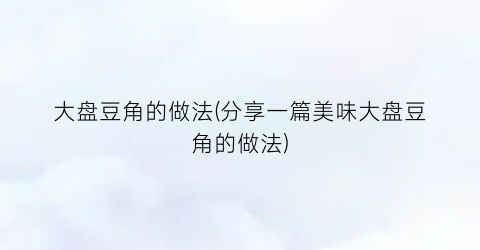 “大盘豆角的做法(分享一篇美味大盘豆角的做法)