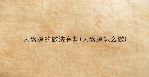 大盘鸡的做法有料(大盘鸡怎么做)