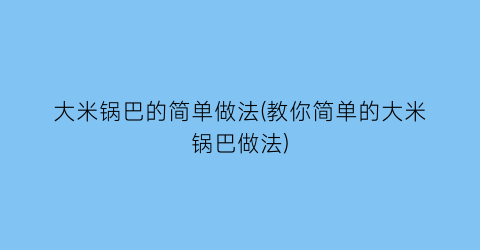 大米锅巴的简单做法(教你简单的大米锅巴做法)