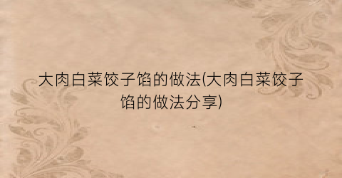 大肉白菜饺子馅的做法(大肉白菜饺子馅的做法分享)