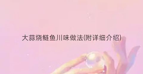 大蒜烧鲢鱼川味做法(附详细介绍)