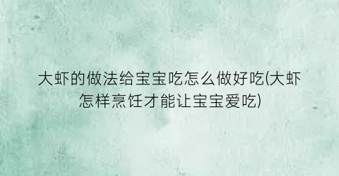大虾的做法给宝宝吃怎么做好吃(大虾怎样烹饪才能让宝宝爱吃)