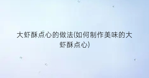 大虾酥点心的做法(如何制作美味的大虾酥点心)