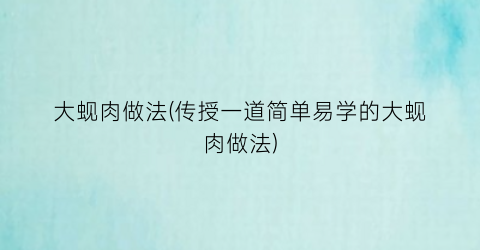 “大蚬肉做法(传授一道简单易学的大蚬肉做法)