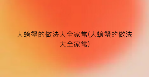 “大螃蟹的做法大全家常(大螃蟹的做法大全家常)