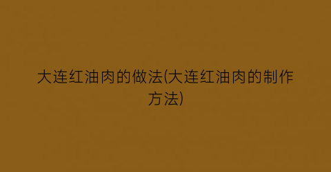 “大连红油肉的做法(大连红油肉的制作方法)