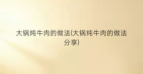 大锅炖牛肉的做法(大锅炖牛肉的做法分享)
