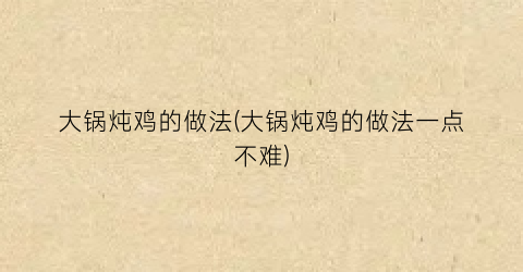 “大锅炖鸡的做法(大锅炖鸡的做法一点不难)