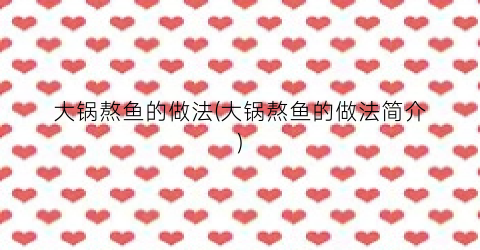 大锅熬鱼的做法(大锅熬鱼的做法简介)