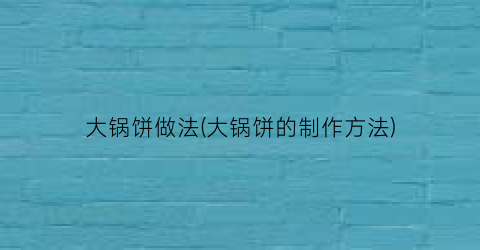 “大锅饼做法(大锅饼的制作方法)