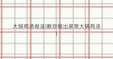 大锅鸡汤做法(教你做出家常大锅鸡汤)