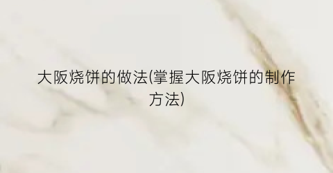 大阪烧饼的做法(掌握大阪烧饼的制作方法)