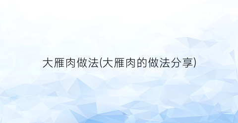 大雁肉做法(大雁肉的做法分享)