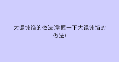 “大馄饨馅的做法(掌握一下大馄饨馅的做法)