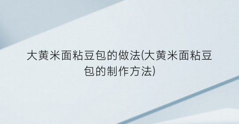 大黄米面粘豆包的做法(大黄米面粘豆包的制作方法)