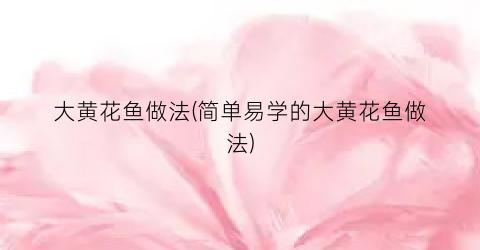 大黄花鱼做法(简单易学的大黄花鱼做法)