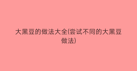 大黑豆的做法大全(尝试不同的大黑豆做法)