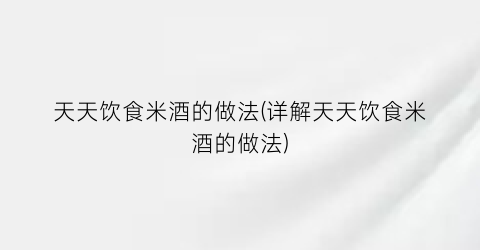 天天饮食米酒的做法(详解天天饮食米酒的做法)