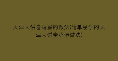 天津大饼卷鸡蛋的做法(简单易学的天津大饼卷鸡蛋做法)