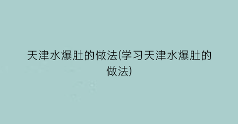 天津水爆肚的做法(学习天津水爆肚的做法)