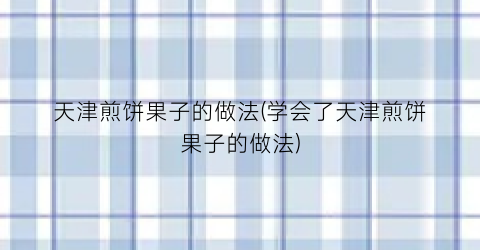 天津煎饼果子的做法(学会了天津煎饼果子的做法)
