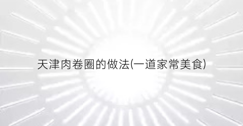 “天津肉卷圈的做法(一道家常美食)