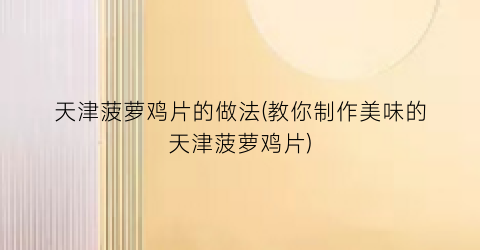 天津菠萝鸡片的做法(教你制作美味的天津菠萝鸡片)