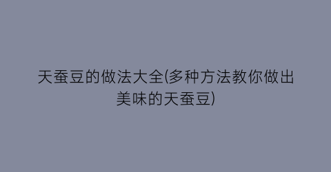 天蚕豆的做法大全(多种方法教你做出美味的天蚕豆)