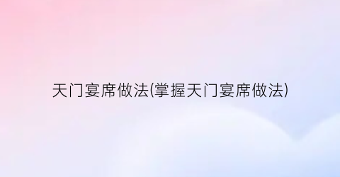 天门宴席做法(掌握天门宴席做法)