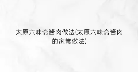 太原六味斋酱肉做法(太原六味斋酱肉的家常做法)