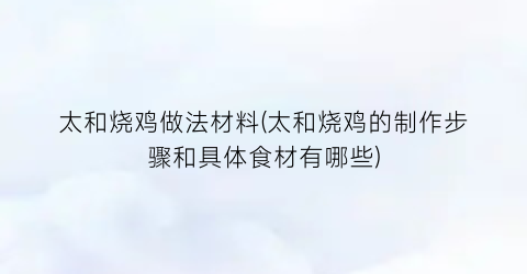 “太和烧鸡做法材料(太和烧鸡的制作步骤和具体食材有哪些)