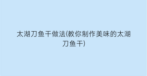 太湖刀鱼干做法(教你制作美味的太湖刀鱼干)