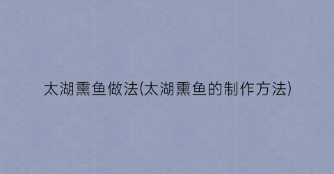 太湖熏鱼做法(太湖熏鱼的制作方法)