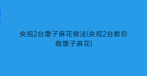 “央视2台馓子麻花做法(央视2台教你做馓子麻花)