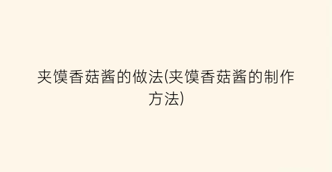 夹馍香菇酱的做法(夹馍香菇酱的制作方法)
