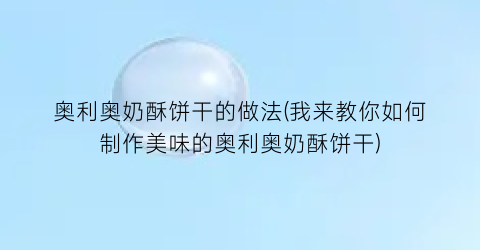 “奥利奥奶酥饼干的做法(我来教你如何制作美味的奥利奥奶酥饼干)