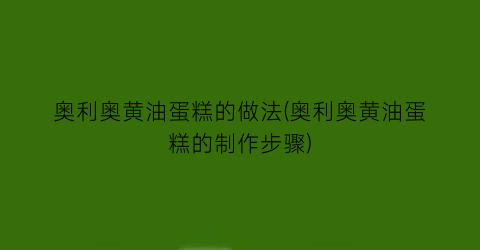 “奥利奥黄油蛋糕的做法(奥利奥黄油蛋糕的制作步骤)