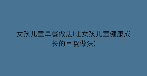 “女孩儿童早餐做法(让女孩儿童健康成长的早餐做法)