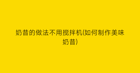 “奶昔的做法不用搅拌机(如何制作美味奶昔)